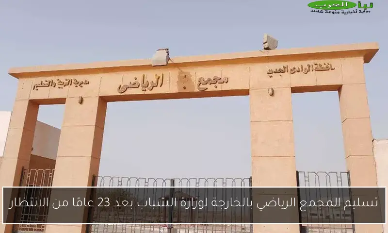 تسليم المجمع الرياضي بالخارجة لوزارة الشباب بعد 23 عامًا من الانتظار