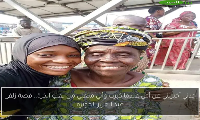 جدتي أخبرتني عن أمي عندما كبرت وأبي منعني من لعب الكرة.. قصة زلفى عبد العزيز المؤثرة