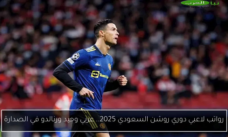 رواتب لاعبي دوري روشن السعودي 2025.. عربي وحيد ورنالدو في الصدارة