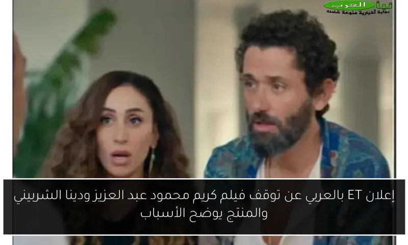 إعلان ET بالعربي عن توقف فيلم كريم محمود عبد العزيز ودينا الشربيني والمنتج يوضح الأسباب