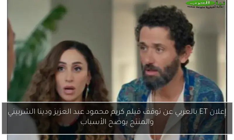 إعلان ET بالعربي عن توقف فيلم كريم محمود عبد العزيز ودينا الشربيني والمنتج يوضح الأسباب