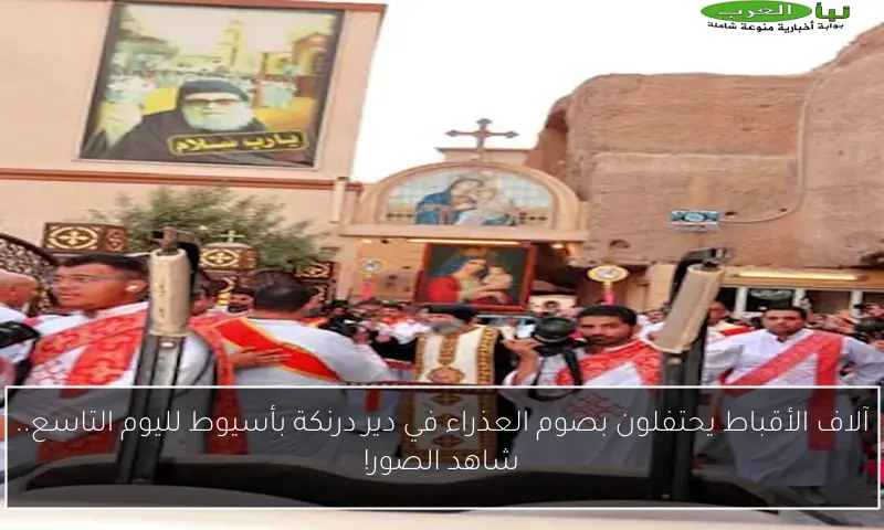 آلاف الأقباط يحتفلون بصوم العذراء في دير درنكة بأسيوط لليوم التاسع.. شاهد الصور!