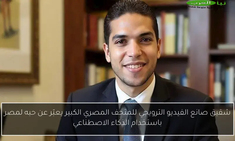 شقيق صانع الفيديو الترويجي للمتحف المصري الكبير يعبّر عن حبه لمصر باستخدام الذكاء الاصطناعي