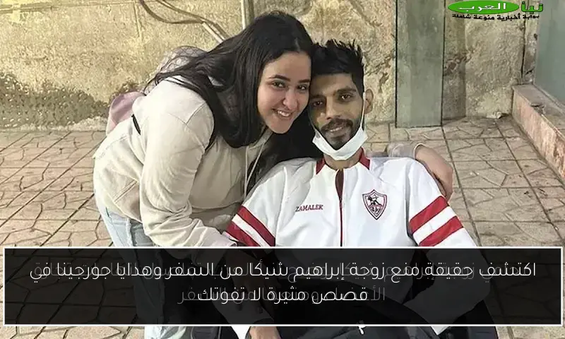 اكتشف حقيقة منع زوجة إبراهيم شيكا من السفر وهدايا جورجينا في قصص مثيرة لا تفوتك