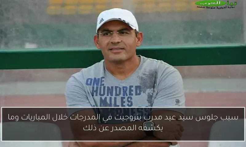 سبب جلوس سيد عيد مدرب بتروجيت في المدرجات خلال المباريات وما يكشفه المصدر عن ذلك
