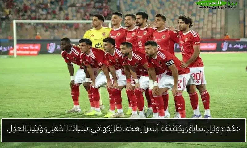 حكم دولي سابق يكشف أسرار هدف فاركو في شباك الأهلي ويثير الجدل