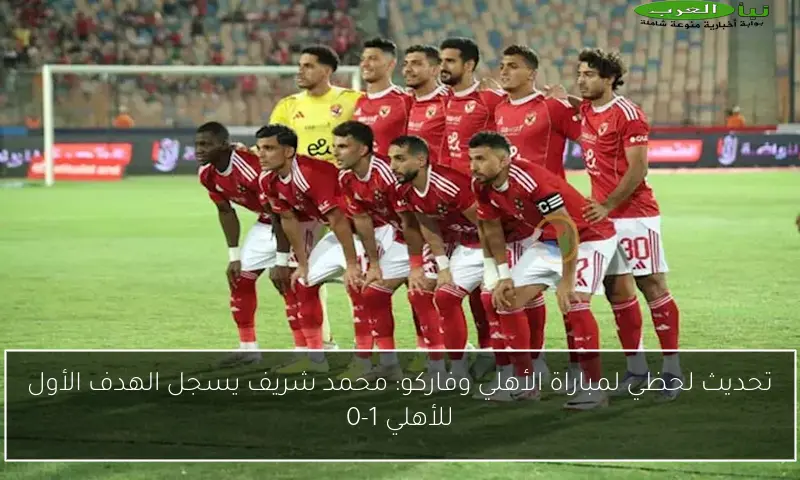 تحديث لحظي لمباراة الأهلي وفاركو: محمد شريف يسجل الهدف الأول للأهلي 1-0