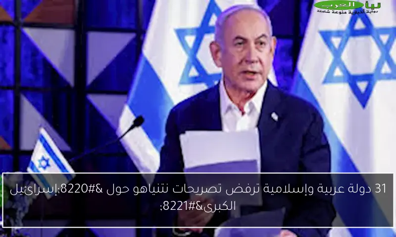 31 دولة عربية وإسلامية ترفض تصريحات نتنياهو حول “إسرائيل الكبرى”