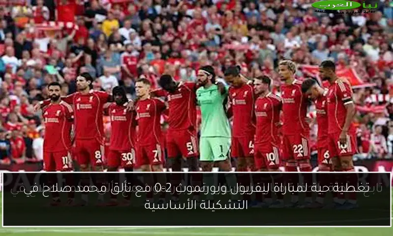 تغطية حية لمباراة ليفربول وبورنموث 2-0 مع تألق محمد صلاح في التشكيلة الأساسية