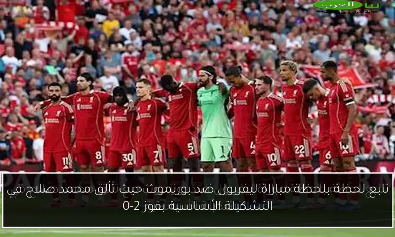 تابع لحظة بلحظة مباراة ليفربول ضد بورنموث حيث تألق محمد صلاح في التشكيلة الأساسية بفوز 2-0