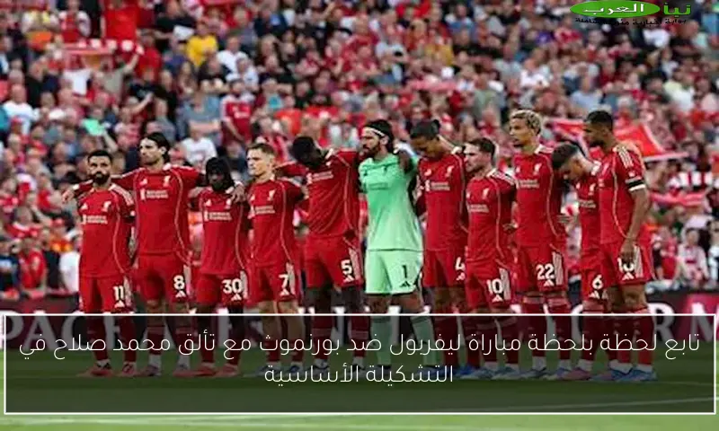 تابع لحظة بلحظة مباراة ليفربول ضد بورنموث مع تألق محمد صلاح في التشكيلة الأساسية