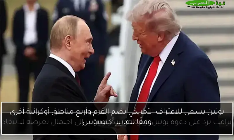 بوتين يسعى للاعتراف الأمريكي بضم القرم وأربع مناطق أوكرانية أخرى وفقًا لتقارير أكسيوس