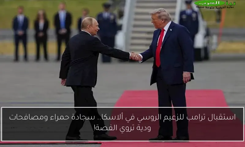 استقبال ترامب للزعيم الروسي في ألاسكا.. سجادة حمراء ومصافحات ودية تروي القصة!