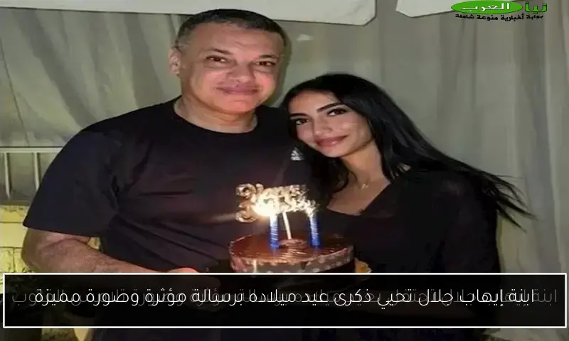 ابنة إيهاب جلال تحيي ذكرى عيد ميلاده برسالة مؤثرة وصورة مميزة