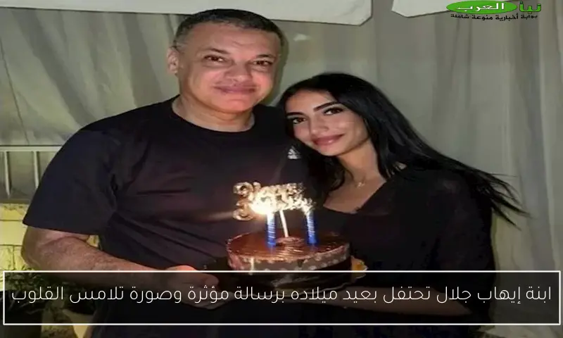 ابنة إيهاب جلال تحتفل بعيد ميلاده برسالة مؤثرة وصورة تلامس القلوب