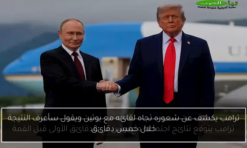 ترامب يكشف عن شعوره تجاه لقائه مع بوتين ويقول سأعرف النتيجة خلال خمس دقائق