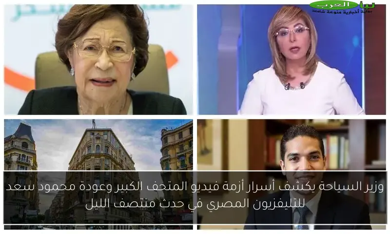 وزير السياحة يكشف أسرار أزمة فيديو المتحف الكبير وعودة محمود سعد للتليفزيون المصري في حدث منتصف الليل