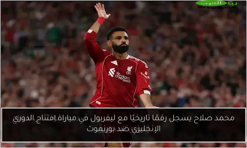محمد صلاح يسجل رقمًا تاريخيًا مع ليفربول في مباراة افتتاح الدوري الإنجليزي ضد بورنموث