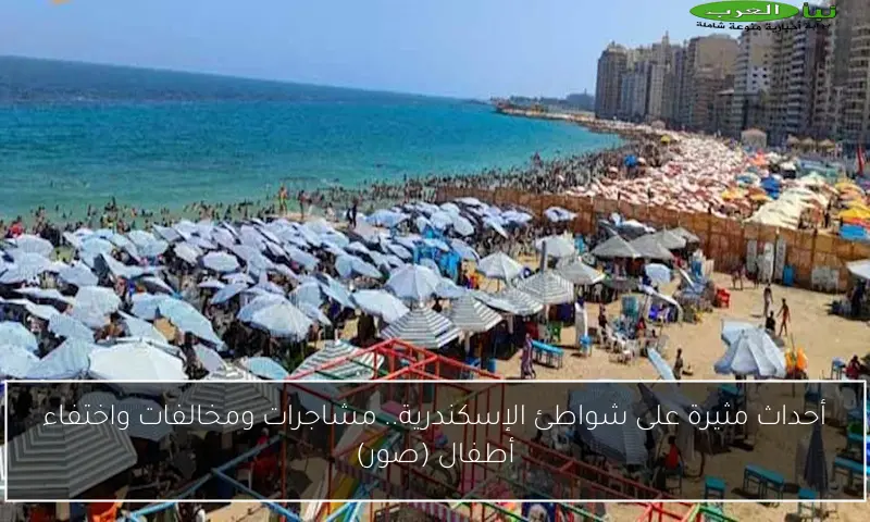 أحداث مثيرة على شواطئ الإسكندرية.. مشاجرات ومخالفات واختفاء أطفال (صور)