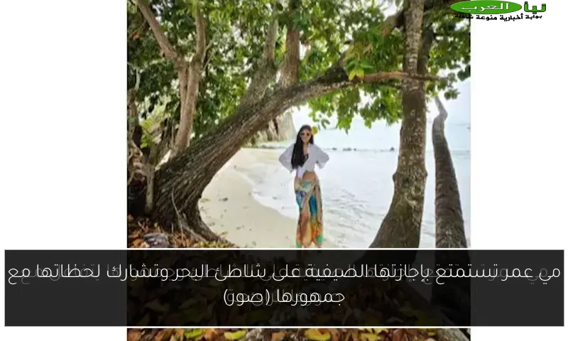 مي عمر تستمتع بإجازتها الصيفية على شاطئ البحر وتشارك لحظاتها مع جمهورها (صور)