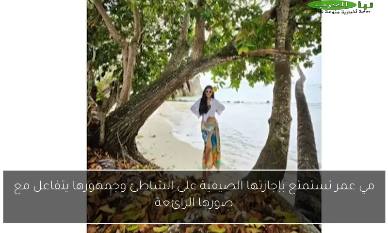 مي عمر تستمتع بإجازتها الصيفية على الشاطئ وجمهورها يتفاعل مع صورها الرائعة