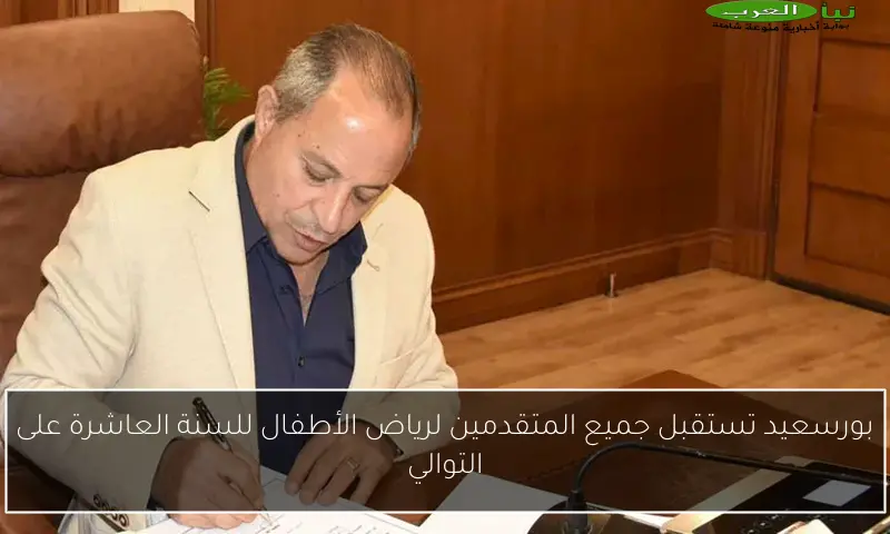 بورسعيد تستقبل جميع المتقدمين لرياض الأطفال للسنة العاشرة على التوالي