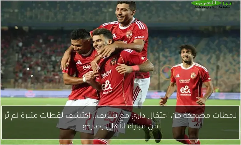 لحظات مضحكة من احتفال داري مع شريف.. اكتشف لقطات مثيرة لم تُرَ من مباراة الأهلي وفاركو