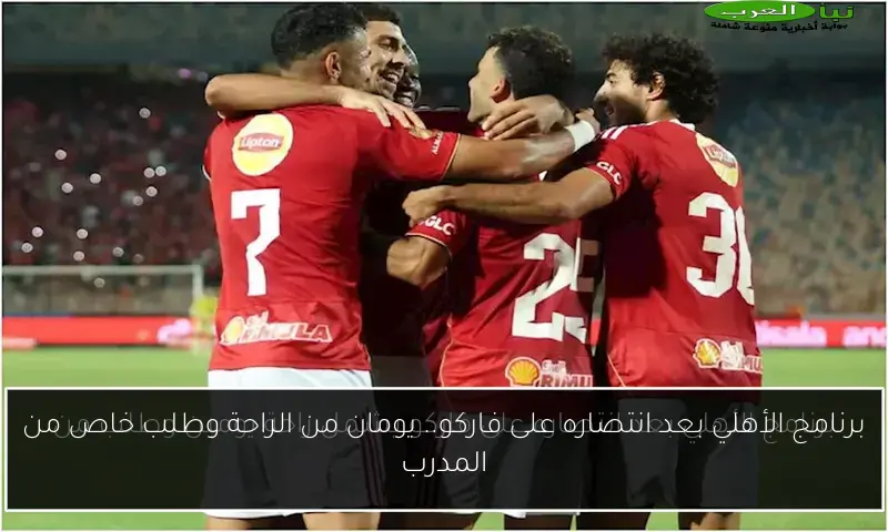 برنامج الأهلي بعد انتصاره على فاركو.. يومان من الراحة وطلب خاص من المدرب