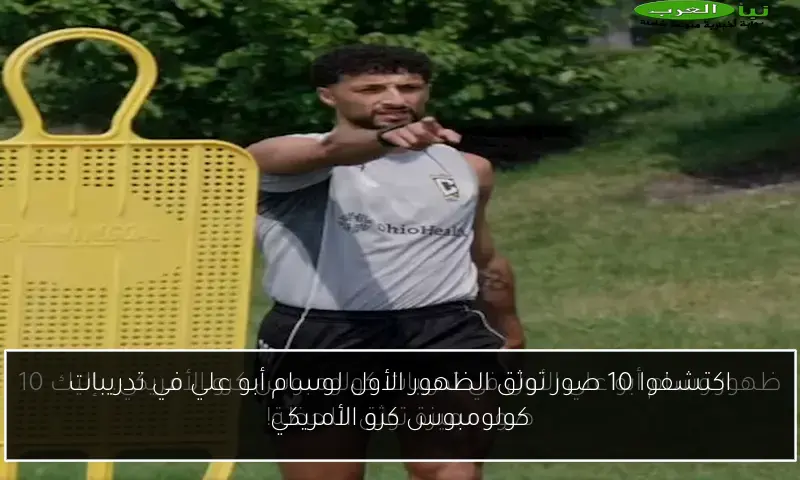 اكتشفوا 10 صور توثق الظهور الأول لوسام أبو علي في تدريبات كولومبوس كرو الأمريكي