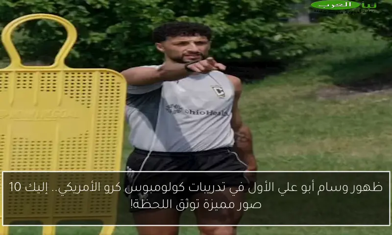 ظهور وسام أبو علي الأول في تدريبات كولومبوس كرو الأمريكي.. إليك 10 صور مميزة توثق اللحظة!