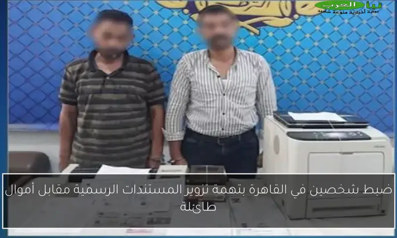 ضبط شخصين في القاهرة بتهمة تزوير المستندات الرسمية مقابل أموال طائلة