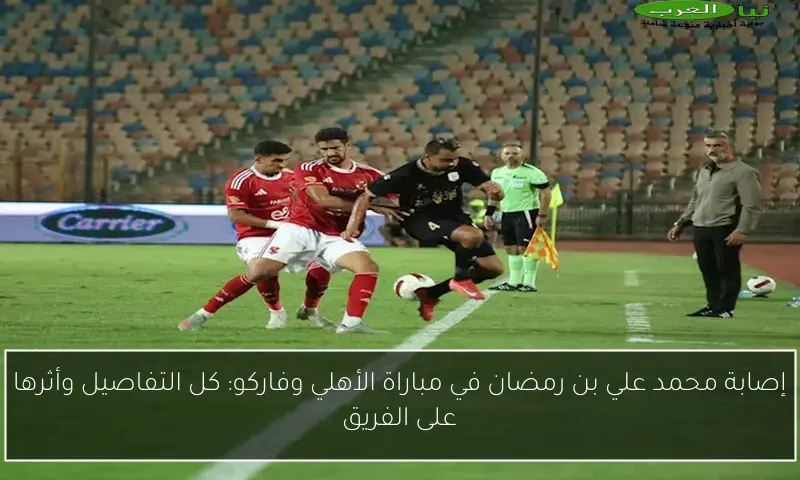إصابة محمد علي بن رمضان في مباراة الأهلي وفاركو: كل التفاصيل وأثرها على الفريق