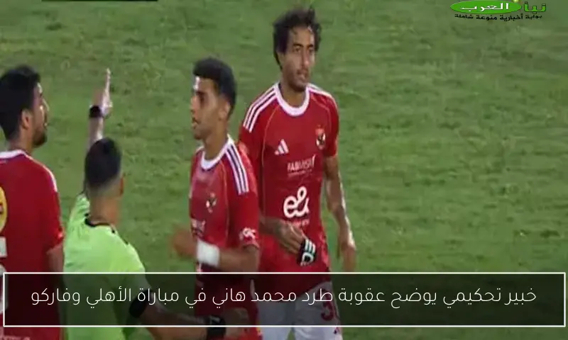 خبير تحكيمي يوضح عقوبة طرد محمد هاني في مباراة الأهلي وفاركو