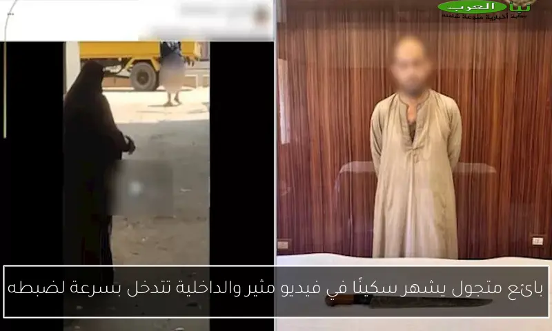 بائع متجول يشهر سكينًا في فيديو مثير والداخلية تتدخل بسرعة لضبطه