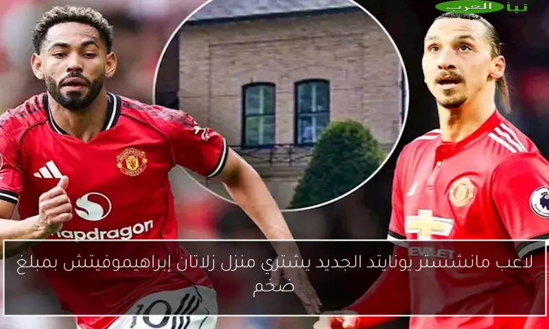 لاعب مانشستر يونايتد الجديد يشتري منزل زلاتان إبراهيموفيتش بمبلغ ضخم
