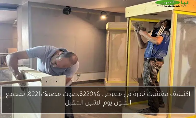 اكتشف مقتنيات نادرة في معرض “صوت مصر” بمجمع الفنون يوم الاثنين المقبل
