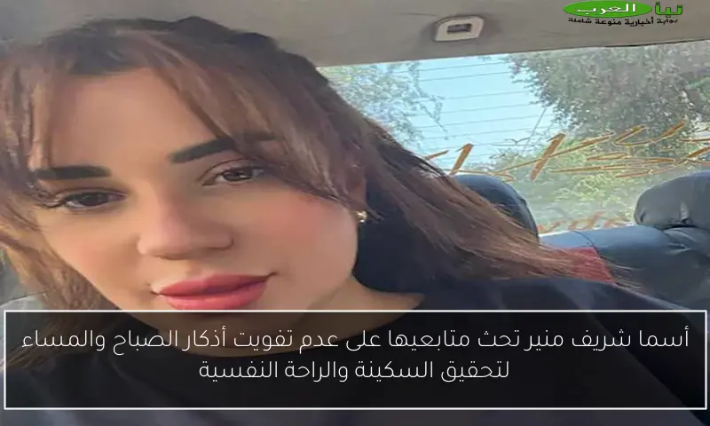 أسما شريف منير تحث متابعيها على عدم تفويت أذكار الصباح والمساء لتحقيق السكينة والراحة النفسية