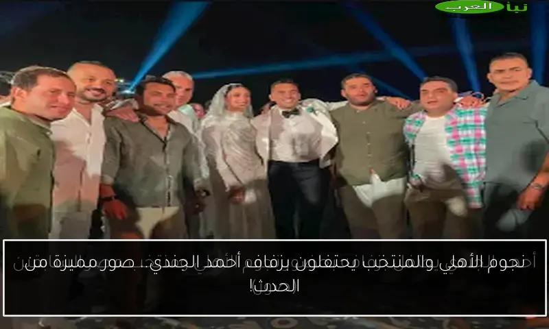 نجوم الأهلي والمنتخب يحتفلون بزفاف أحمد الجندي.. صور مميزة من الحدث!