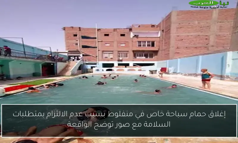 إغلاق حمام سباحة خاص في منفلوط بسبب عدم الالتزام بمتطلبات السلامة مع صور توضح الواقعة
