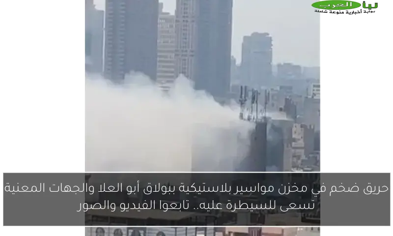 حريق ضخم في مخزن مواسير بلاستيكية ببولاق أبو العلا والجهات المعنية تسعى للسيطرة عليه.. تابعوا الفيديو والصور