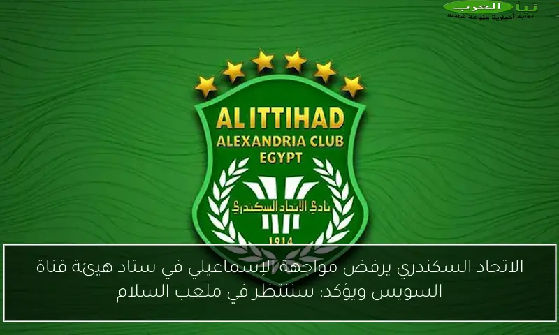 الاتحاد السكندري يرفض مواجهة الإسماعيلي في ستاد هيئة قناة السويس ويؤكد: سننتظر في ملعب السلام