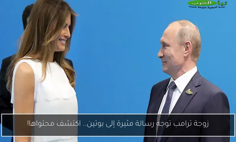زوجة ترامب توجه رسالة مثيرة إلى بوتين.. اكتشف محتواها!