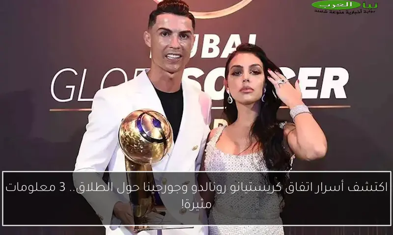اكتشف أسرار اتفاق كريستيانو رونالدو وجورجينا حول الطلاق.. 3 معلومات مثيرة!