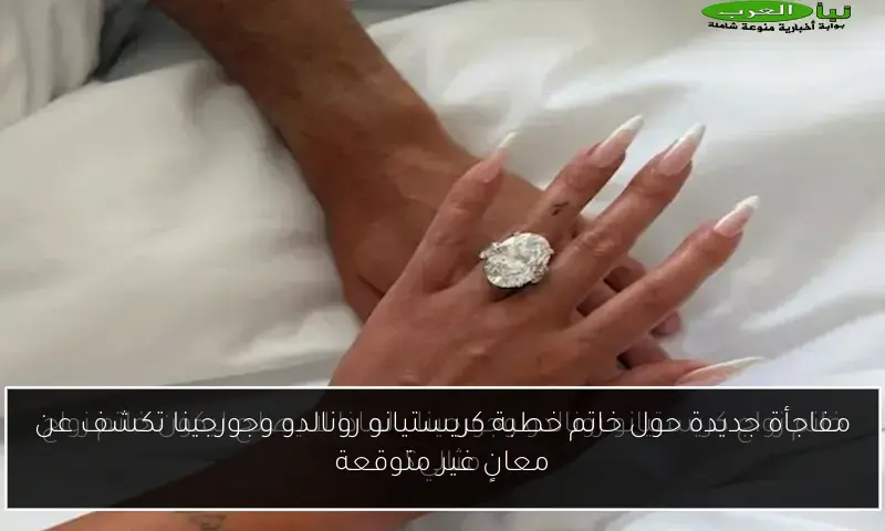 مفاجأة جديدة حول خاتم خطبة كريستيانو رونالدو وجورجينا تكشف عن معانٍ غير متوقعة