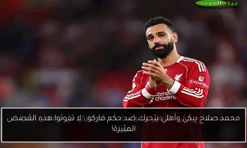 محمد صلاح يبكي وأهلي يتحرك ضد حكم فاركو.. لا تفوتوا هذه القصص المثيرة!