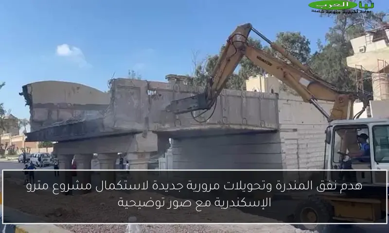 هدم نفق المندرة وتحويلات مرورية جديدة لاستكمال مشروع مترو الإسكندرية مع صور توضيحية
