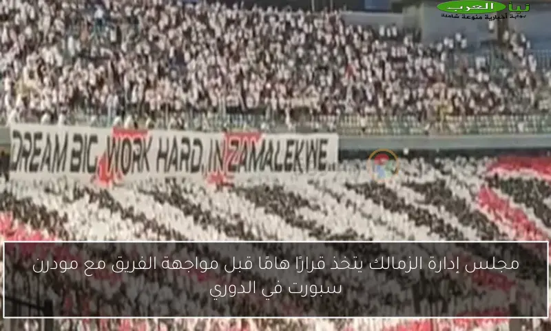 مجلس إدارة الزمالك يتخذ قرارًا هامًا قبل مواجهة الفريق مع مودرن سبورت في الدوري