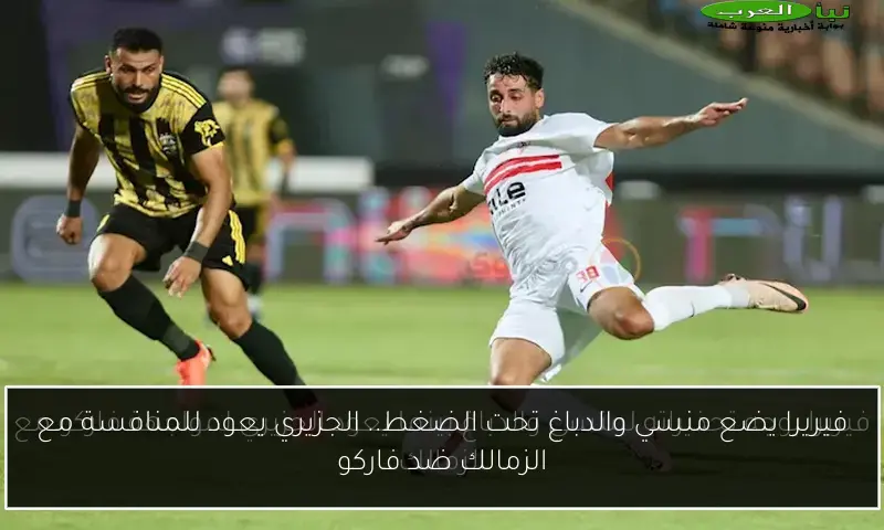 فيريرا يضع منسي والدباغ تحت الضغط.. الجزيري يعود للمنافسة مع الزمالك ضد فاركو