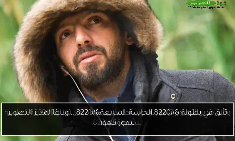 تألق في بطولة “الحاسة السابعة”.. وداعًا لمدير التصوير تيمور تيمور