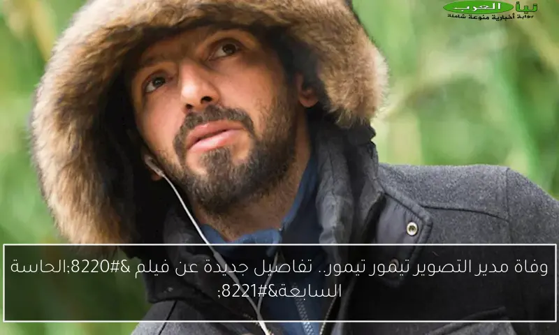 وفاة مدير التصوير تيمور تيمور.. تفاصيل جديدة عن فيلم “الحاسة السابعة”